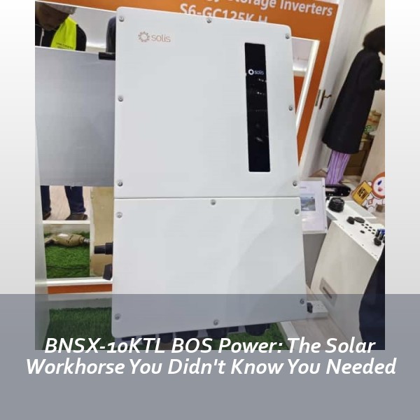 BNSX-10KTL BOS Power: The Solar Workhorse You Didn't Know You Needed